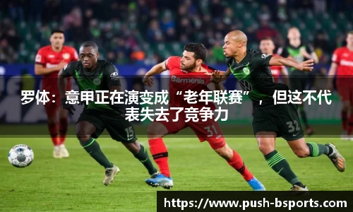 罗体：意甲正在演变成“老年联赛”，但这不代表失去了竞争力